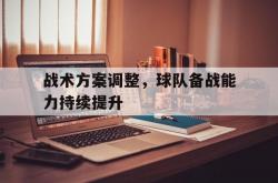 开云APP-包含战术方案调整，球队备战能力持续提升的词条