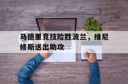 开云体育官方网站-包含马德里竞技险胜波兰，维尼修斯送出助攻的词条