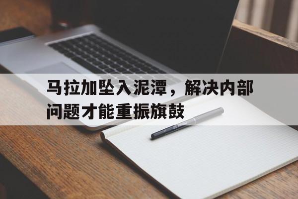 马拉加坠入泥潭，解决内部问题才能重振旗鼓